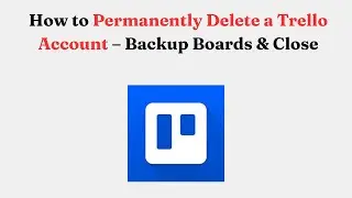 Как навсегда удалить учетную запись Trello &ndash; резервное копирование досок и закрытие
