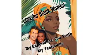 Love for Black Women (Life Experience, Truth, Testimony)