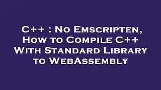 C++ : No Emscripten, How to Compile C++ With Standard Library to WebAssembly