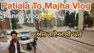 Funny Vlog ਅੱਜ ਗਏ ਮਾਸੀ ਘਰ😂😂Patiala To Majha Vlog 