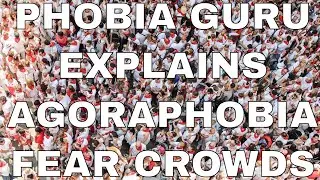 Phobia Guru Explains Agoraphobia - The Fear of Crowds and Outdoors