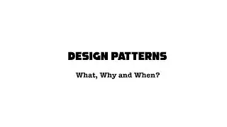 Design Patterns: What, Why and When?