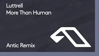 Luttrell - More Than Human (Antic Remix)