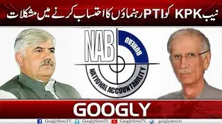 NAB KPK Facing Problems In Accountability Of PTI Men | Googly News TV