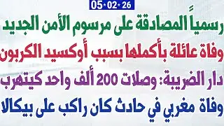 رسمياً المصادقة على مرسوم الأمن الجديد + وفاة عائلة بسبب أوكسيد الكربون + وفاة  مغربي في حادث