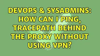 DevOps & SysAdmins: How can I ping, tracepath behind the proxy without using vpn?