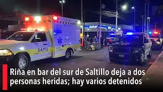 Ri&ntilde;a en bar del sur de Saltillo deja a dos personas heridas; hay varios detenidos