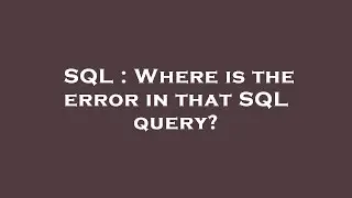 SQL : Where is the error in that SQL query?