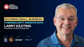 Securing Small Business: Cybersecurity Insights with Larry Keating