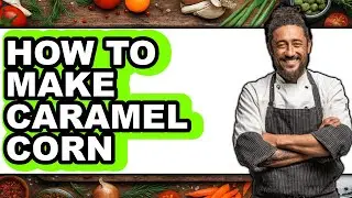 How to Make Caramel Corn - Easy Guide