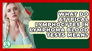What Do Atypical Lymphocytes In Lymphoma Blood Tests Mean? - Lymphoma Support Network