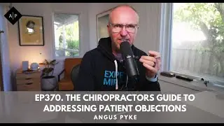 Ep370. The Chiropractors Guide To Addressing Patient Objections. Angus Pyke