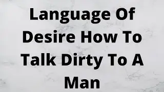 Language Of Desire How To Talk Dirty To A Man