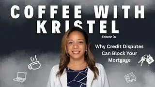Why Credit Disputes Can Block Your Mortgage | Coffee with Kristel Ep. 6