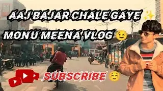 MONU MEENA VLOG 😉 AAJ BAJAR CHALE GAYE ✨