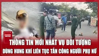 Trưa 24/12: Khẩn trương truy bắt nghi phạm dùng hung khí tấn công dã man người phụ nữ ở Đà Nẵng