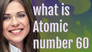 Atomic number 60 | meaning of Atomic number 60