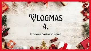 Vlogmas 4 I Proslava Bozica + puno toga ovih dana