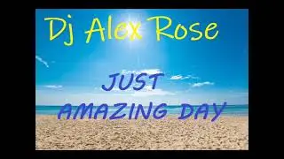 Dj Alex Rose - Just Amazing Day (Original Mix)