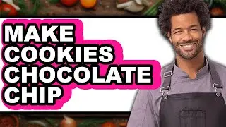 How To Make Cookies Chocolate Chip - Full Guide