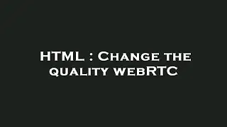 HTML : Change the quality webRTC