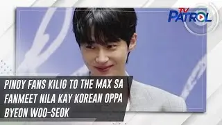 Pinoy fans kilig to the max sa fanmeet nila kay Korean Oppa Byeon Woo-Seok | Star Patrol