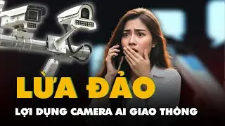 Lợi dụng camera AI giao thông, nhiều người bị dẫn vào bẫy lừa đảo kiểu mới
