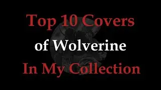 Top 10 Wolverine Covers In My Collection!