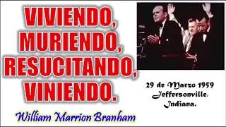 VIVIENDO, MURIENDO, RESUCITANDO, VINIENDO. - Por William Marrion Branham