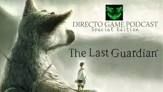 The Last Guardian DIRECTO GAME PODCAST SPECIAL EDITION
