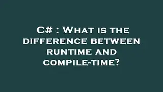 C# : What is the difference between runtime and compile-time?