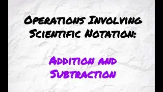 Operations Involving Scientific Notation: Addition and Subtraction