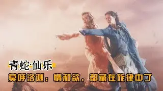 青蛇仙乐（二）莫呼洛迦：情和欲，都藏在旋律中了