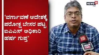 ವರ್ಗಾವಣೆ ಆದೇಶ ಮರುಪರಿಶೀಲಿಸುವಂತೆ ಕೋರಿ ಸರ್ಕಾರಕ್ಕೆ IAS ಅಧಿಕಾರಿ Harsha Gupta ಪತ್ರ