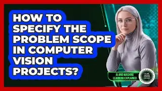 How To Specify The Problem Scope In Computer Vision Projects?