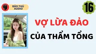 FULL AUDIO | BÁO THỦ SỐ 16 | VỢ LỪA ĐẢO CỦA THẨM TỔNG