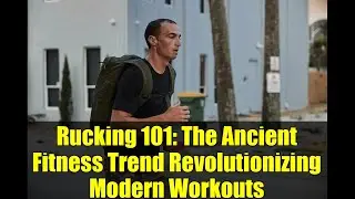 Rucking 101: The Ancient Fitness Trend Revolutionizing Modern Workouts
