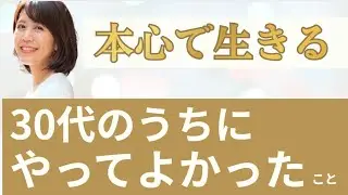 【前編】「本心で生きる」と決めた私が30代でやってよかったこと５選