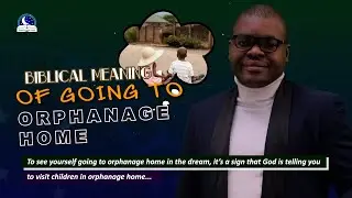 Biblical Meaning of Going To Orphanage Home in a Dream