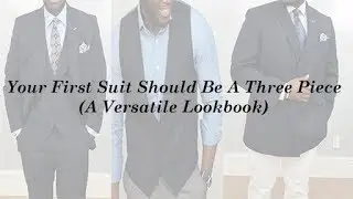 Why Your First Suit Should Be A Three Piece ( A Versatile Look Book)