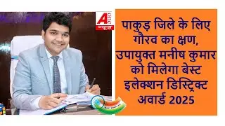 Pakur जिले के लिए गौरव का क्षण, उपायुक्त मनीष कुमार को मिलेगा बेस्ट इलेक्शन डिस्ट्रिक्ट अवार्ड 2025
