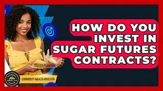 How Do You Invest In Sugar Futures Contracts? - Commodity Wealth Investor
