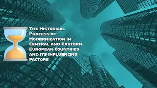Historical Process of Modernization @ Central & Eastern European Countries & Its Influencing Factors