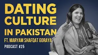 Dating Culture And Toxic Masculinity In Pakistan Ft. Maryam Shafqat Goraya | EP 25