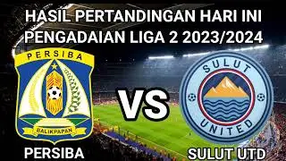 HASIL PERTANDINGAN PERSIBA BALIKPAPAN VS SULUT UNITED HARI INI - LIGA 2 INDONESIA 2023/2024