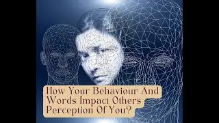 How Your Behaviour And Words Impact Others Perception Of You?
