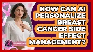 How Can AI Personalize Breast Cancer Side Effect Management? - Breast Cancer Support Channel