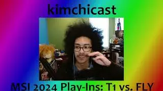 MSI 2024 kimchicast: Play-Ins | T1 vs. FLY | TES vs. FNC