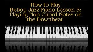 How To Play Bebop Piano Lesson 5, Playing non Chord Notes on the Downbeat.  PDF In All Keys