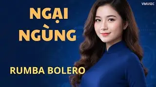 Ngại Ngùng | Rumba Bolero Trữ Tình | Giai Điệu E Ấp Của Mối Tình Đầu | VMUSIC